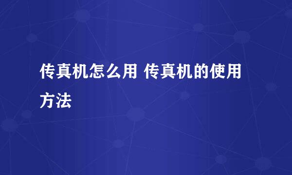 传真机怎么用 传真机的使用方法
