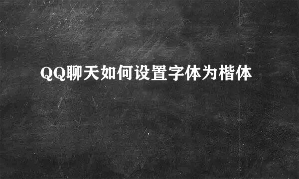QQ聊天如何设置字体为楷体