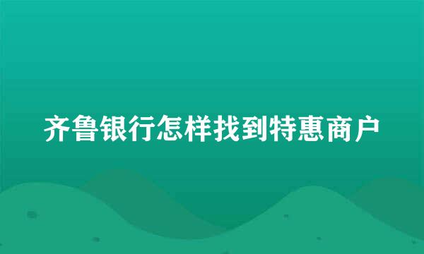齐鲁银行怎样找到特惠商户