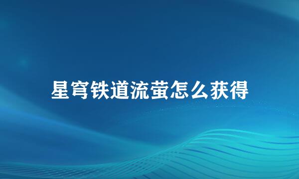 星穹铁道流萤怎么获得
