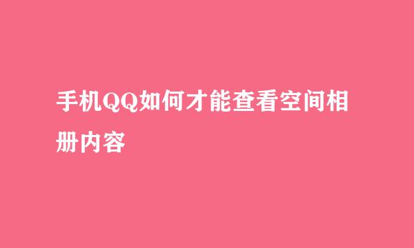 手机QQ如何才能查看空间相册内容