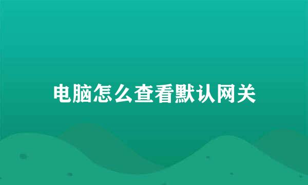 电脑怎么查看默认网关