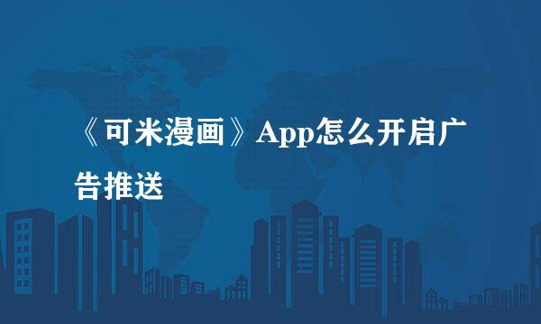 《可米漫画》App怎么开启广告推送