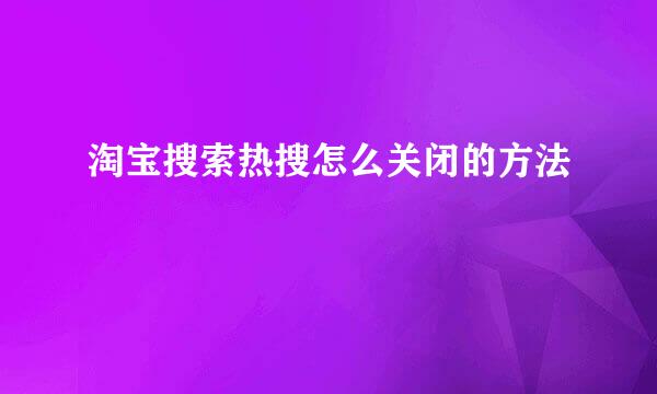 淘宝搜索热搜怎么关闭的方法