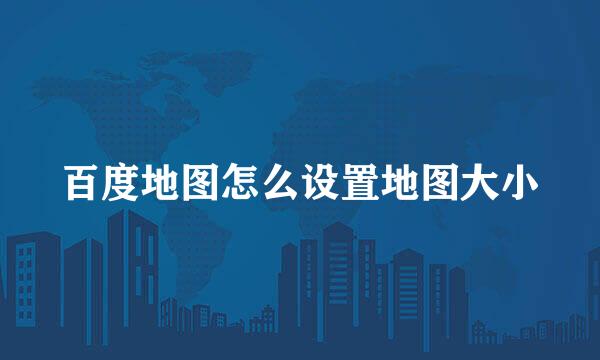 百度地图怎么设置地图大小