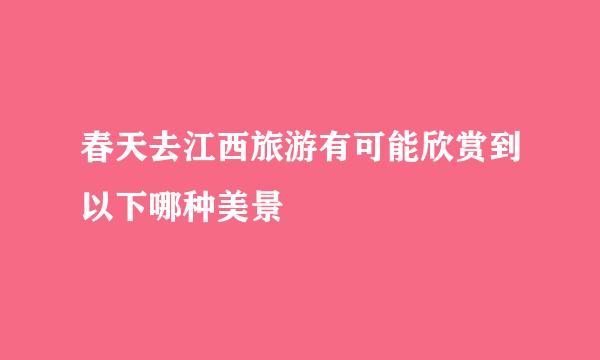 春天去江西旅游有可能欣赏到以下哪种美景