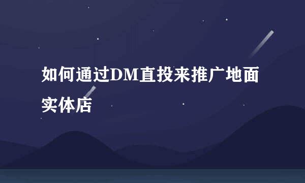 如何通过DM直投来推广地面实体店