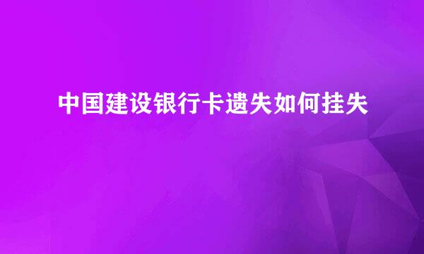 中国建设银行卡遗失如何挂失