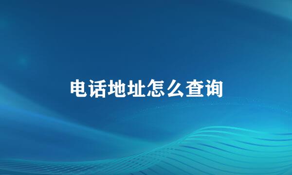 电话地址怎么查询