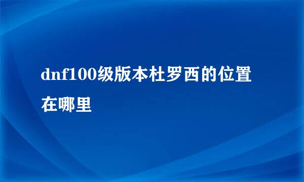 dnf100级版本杜罗西的位置在哪里