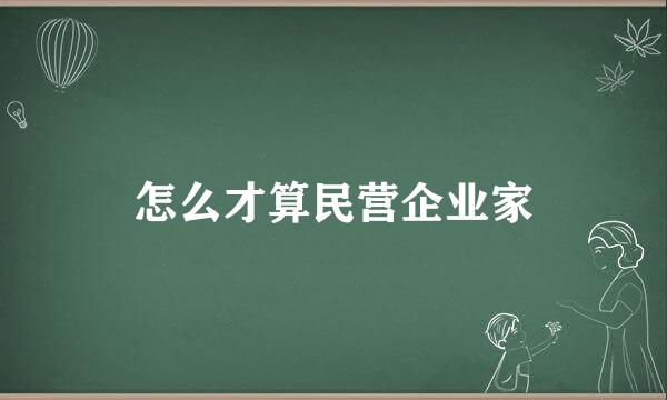 怎么才算民营企业家