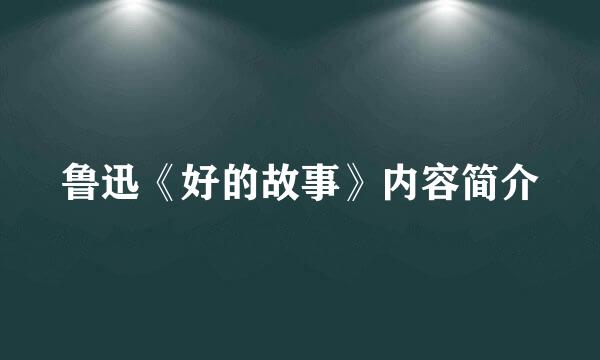 鲁迅《好的故事》内容简介