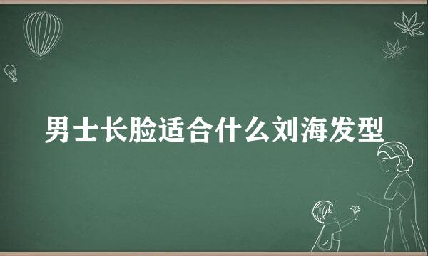 男士长脸适合什么刘海发型