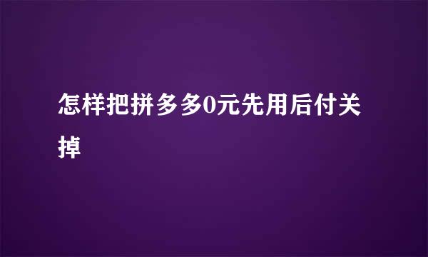 怎样把拼多多0元先用后付关掉