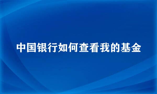 中国银行如何查看我的基金