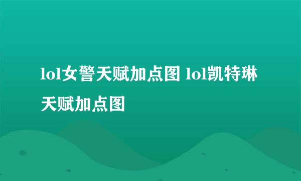 lol女警天赋加点图 lol凯特琳天赋加点图