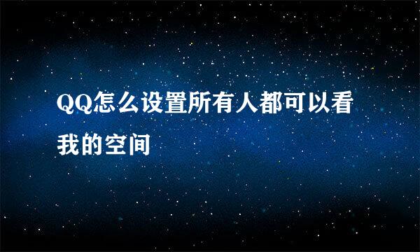 QQ怎么设置所有人都可以看我的空间