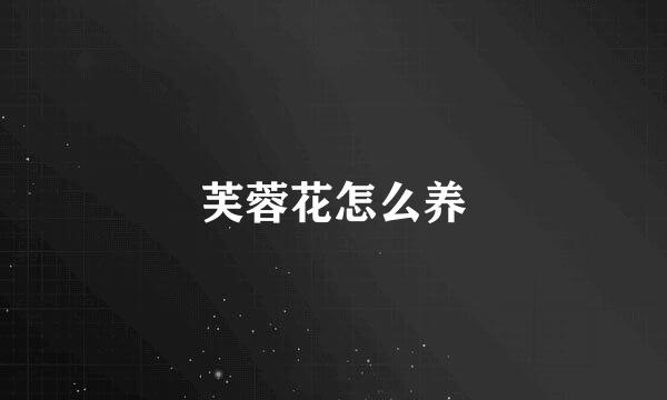 芙蓉花怎么养
