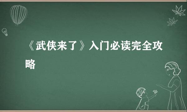 《武侠来了》入门必读完全攻略