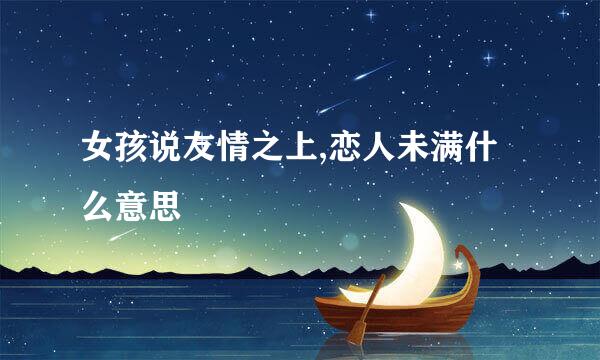 女孩说友情之上,恋人未满什么意思