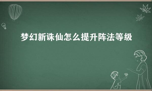 梦幻新诛仙怎么提升阵法等级