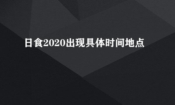 日食2020出现具体时间地点