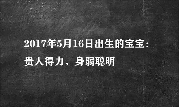 2017年5月16日出生的宝宝：贵人得力，身弱聪明