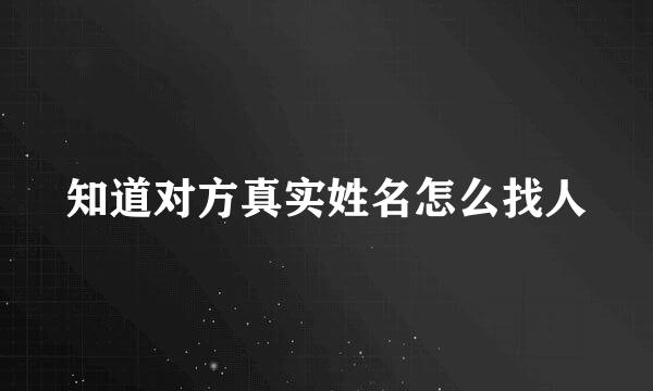 知道对方真实姓名怎么找人