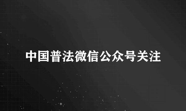 中国普法微信公众号关注