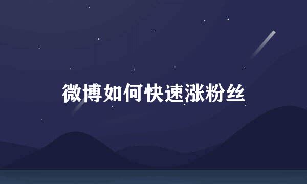 微博如何快速涨粉丝