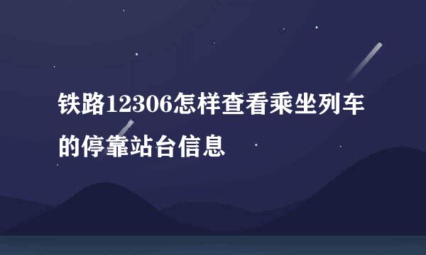 铁路12306怎样查看乘坐列车的停靠站台信息