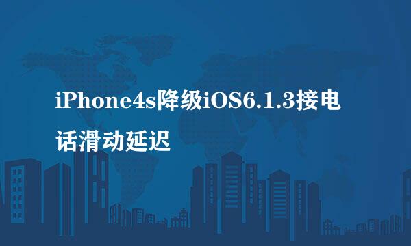 iPhone4s降级iOS6.1.3接电话滑动延迟