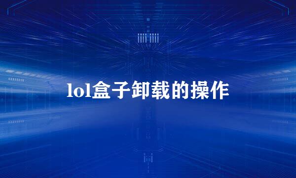 lol盒子卸载的操作