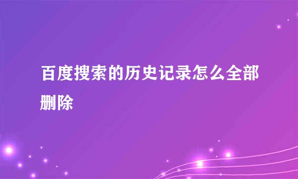 百度搜索的历史记录怎么全部删除