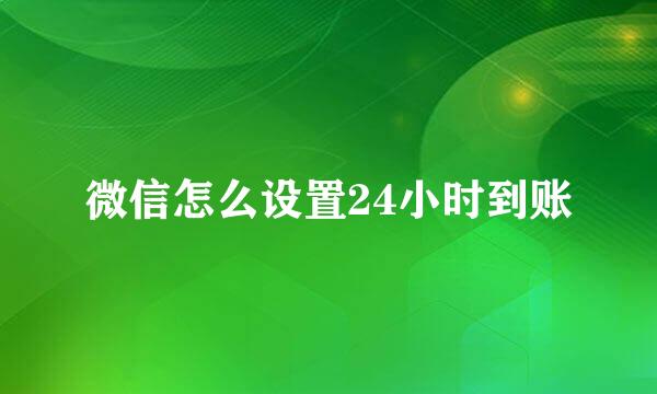 微信怎么设置24小时到账
