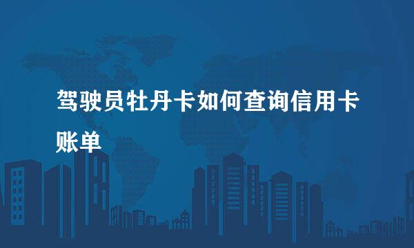 驾驶员牡丹卡如何查询信用卡账单