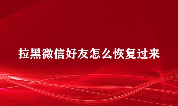 拉黑微信好友怎么恢复过来
