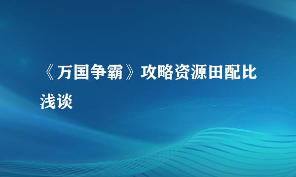 《万国争霸》攻略资源田配比浅谈