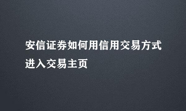 安信证券如何用信用交易方式进入交易主页