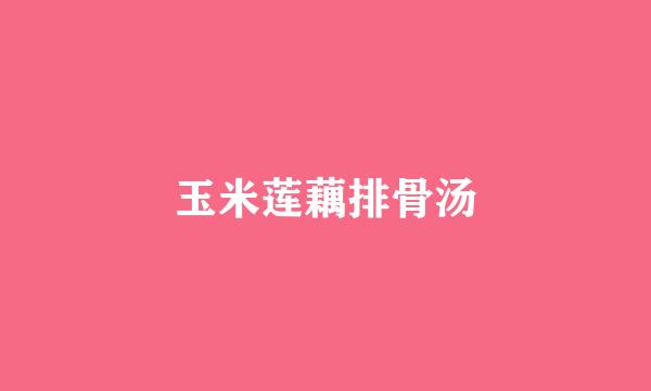 玉米莲藕排骨汤