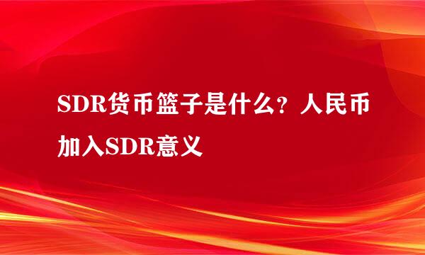 SDR货币篮子是什么？人民币加入SDR意义
