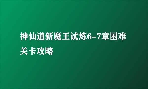 神仙道新魔王试炼6-7章困难关卡攻略