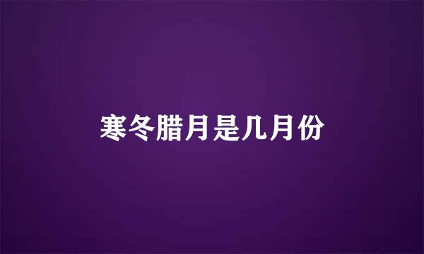 寒冬腊月是几月份