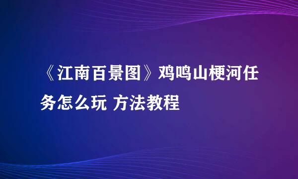 《江南百景图》鸡鸣山梗河任务怎么玩 方法教程