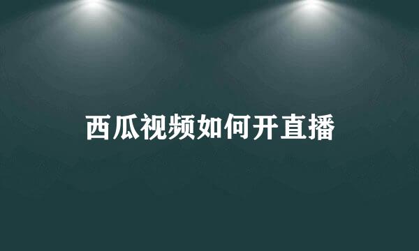 西瓜视频如何开直播