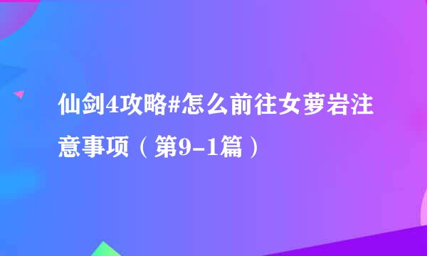 仙剑4攻略#怎么前往女萝岩注意事项（第9-1篇）