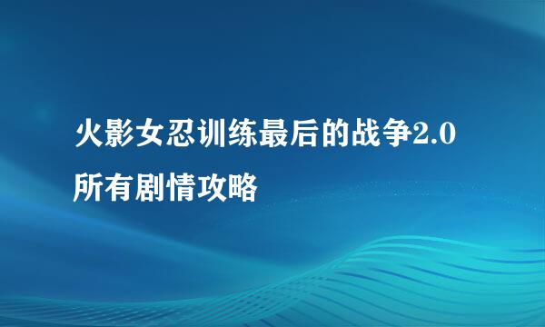 火影女忍训练最后的战争2.0所有剧情攻略
