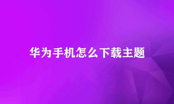 华为手机怎么下载主题