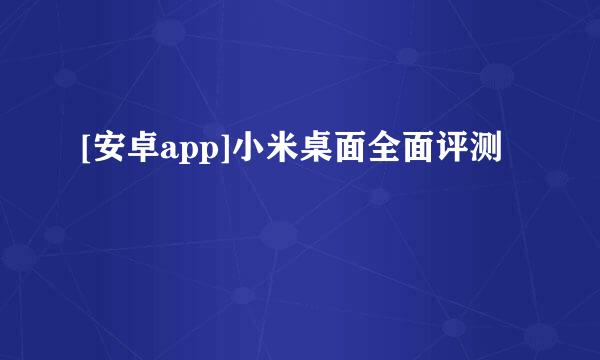 [安卓app]小米桌面全面评测