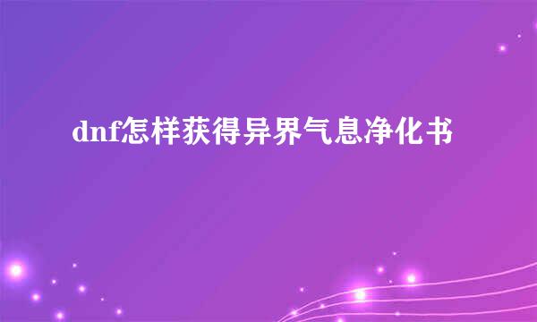 dnf怎样获得异界气息净化书